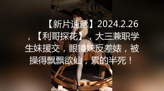 ♈♈♈【新片速遞】2024.2.26，【利哥探花】，大三兼职学生妹援交，眼镜妹反差婊，被操得飘飘欲仙，累的半死！