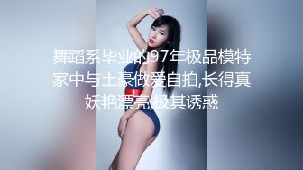 舞蹈系毕业的97年极品模特家中与土豪做爱自拍,长得真妖艳漂亮,极其诱惑