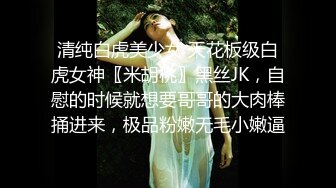 清纯白虎美少女 天花板级白虎女神〖米胡桃〗黑丝JK，自慰的时候就想要哥哥的大肉棒捅进来，极品粉嫩无毛小嫩逼