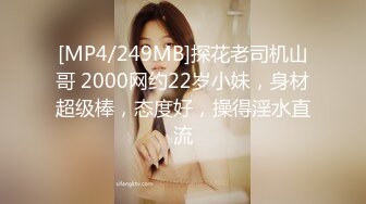 [MP4/249MB]探花老司机山哥 2000网约22岁小妹，身材超级棒，态度好，操得淫水直流