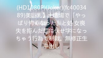 (HD1080P)(Joker)(fc4003489)美巨乳】土壇場で「やっぱり怖くなった」と処 女喪失を拒んだ罰に伏せ字になっちゃう行為で制裁。無修正生中出し