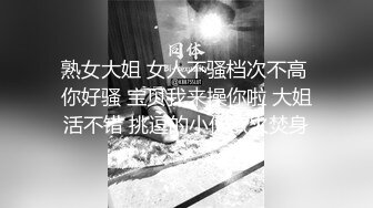 熟女大姐 女人不骚档次不高 你好骚 宝贝我来操你啦 大姐活不错 挑逗的小伙欲火焚身