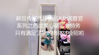 麻豆传媒代理出品X女调查官系列之色欲熏心豪乳女特务 只有满足了我的肉体才会招哟