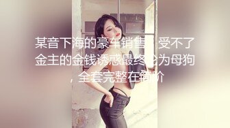 《极品反差??泄密》正规艺校舞蹈生芭蕾舞专业学妹【小羊】定制私拍~下腰、一字马、压腿等日常露奶露逼练功训练