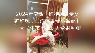 2024年最新，推特高质量女神约炮，【流泪番茄小番茄】，大学生来干她，无套射到胸口上