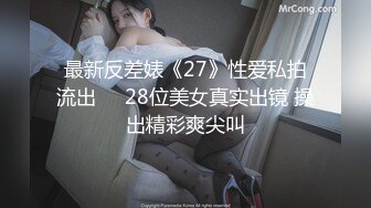 最新反差婊《27》性爱私拍流出❤️28位美女真实出镜 操出精彩爽尖叫