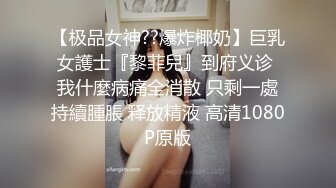 【极品女神??爆炸椰奶】巨乳女護士『黎菲兒』到府义诊 我什麼病痛全消散 只剩一處持續腫脹 释放精液 高清1080P原版