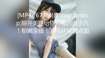 [MP4/ 677M]&nbsp;&nbsp;掰开美腿给你们看白虎小穴！粉嫩至极！油亮丝袜撸点加倍！