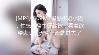 [MP4/ 300M] 极品御姐小语，性感开档牛仔丝袜，看着欲望满满，无套一滑就进去了