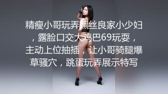 精瘦小哥玩弄黑丝良家小少妇，露脸口交大鸡巴69玩耍，主动上位抽插，让小哥骑腿爆草骚穴，跳蛋玩弄展示特写