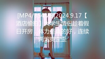 [MP4/854MB]2024.9.17【酒店偷拍】大学生情侣趁着假日开房，体力是真的好，连续两炮爽歪歪