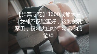 【步宾寻花】3600成都大圈，女神不仅脸蛋好，这对美乳罕见，粉嫩大白桃，勾起你的欲望