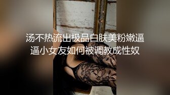 汤不热流出极品白肤美粉嫩逼逼小女友如何被调教成性奴