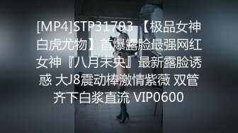 [MP4]STP31793 【极品女神白虎尤物】首爆露脸最强网红女神『八月未央』最新露脸诱惑 大J8震动棒激情紫薇 双管齐下白浆直流 VIP0600