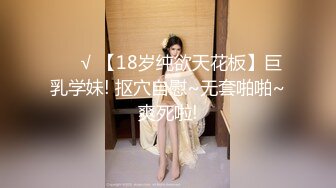 ❤️√ 【18岁纯欲天花板】巨乳学妹! 抠穴自慰~无套啪啪~爽死啦!