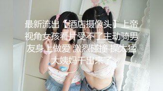 最新流出【酒店摄像头】上帝视角女孩看片受不了主动骑男友身上做爱 激烈碰撞 操太猛大姨妈干出来了