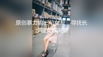 原创暴力输出前女友，寻找长沙骚女或夫妻