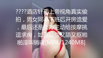 ????酒店针孔上帝视角真实偸拍，男女同事下班后开房造爱，最后还是女方主动给按摩挑逗求肏，如愿以偿又舔又抠啪啪淫叫销魂[MP4/1240MB]