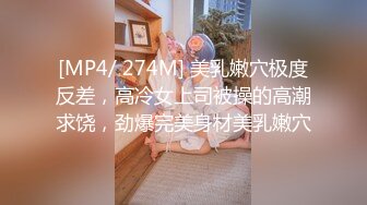 [MP4/ 274M] 美乳嫩穴极度反差，高冷女上司被操的高潮求饶，劲爆完美身材美乳嫩穴