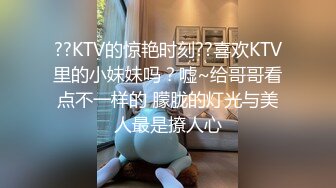 ??KTV的惊艳时刻??喜欢KTV里的小妹妹吗？嘘~给哥哥看点不一样的 朦胧的灯光与美人最是撩人心