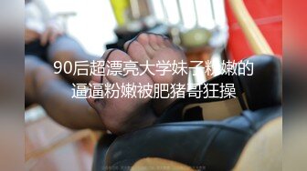 90后超漂亮大学妹子粉嫩的逼逼粉嫩被肥猪哥狂操