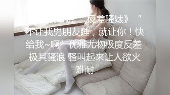 《硬核重磅☀️反差骚婊》“不让我男朋友睡，就让你！快给我~啊”优雅尤物极度反差 极其骚浪 骚叫起来让人欲火难耐