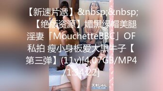 【新速片遞】&nbsp;&nbsp;✨【绝版资源】媚黑绿帽美腿淫妻「MouchetteBBC」OF私拍 瘦小身板爱大黑牛子【第三弹】(11v)[4.07GB/MP4/1:34:22]