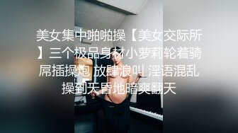 美女集中啪啪操【美女交际所】三个极品身材小萝莉轮着骑屌插操炮 放肆浪叫 淫语混乱操到天昏地暗爽翻天