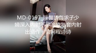 MD-0197_淫醫誘姦求子少婦深入內射不孕治療無套內射出道作！官网程诗诗