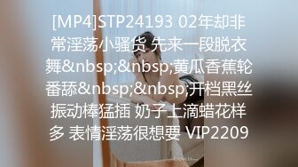 [MP4]STP24193 02年却非常淫荡小骚货 先来一段脱衣舞&nbsp;&nbsp;黄瓜香蕉轮番舔&nbsp;&nbsp;开档黑丝振动棒猛插 奶子上滴蜡花样多 表情淫荡很想要 VIP2209