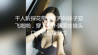 千人斩探花带女友再叫妹子双飞啪啪，穿上女仆装黑丝镜头口交被发现翻车