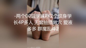 -两个00后学妹PK2个纹身学长4P多人 无套抽插嫩穴 爱液多多 群魔乱斗2