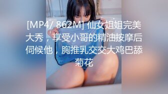 [MP4/ 862M] 仙女姐姐完美大秀，享受小哥的精油按摩后伺候他，胸推乳交交大鸡巴舔菊花