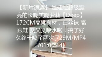 【新片速遞】 娃娃脸超级漂亮的长腿美腿萝莉【Deep】172CM高挑身材，白丝袜 高跟鞋 又又又喷水啦，搞了好久终于喷了两次[729M/MP4/01:00:44]