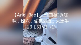 【Ariel_Bae】-上班时间秀咪咪，掰穴，偷完跳蛋，大黑牛插B【31V】 (1)