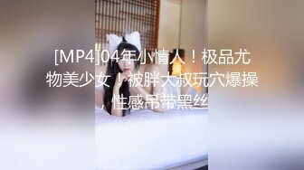 [MP4]04年小情人！极品尤物美少女！被胖大叔玩穴爆操，性感吊带黑丝