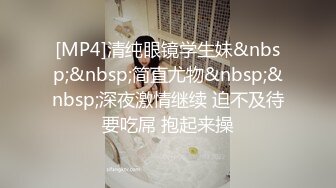 [MP4]清纯眼镜学生妹&nbsp;&nbsp;简直尤物&nbsp;&nbsp;深夜激情继续 迫不及待要吃屌 抱起来操