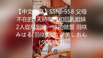 【中文字幕】SSNI-558 父母不在的3天時間內和巨乳姐妹2人從早到晚一味的做愛 羽咲みはる(羽咲美晴) 夕美しおん(夕美紫苑)