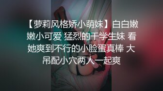 【萝莉风格娇小萌妹】白白嫩嫩小可爱 猛烈的干学生妹 看她爽到不行的小脸蛋真棒 大吊配小穴两人一起爽