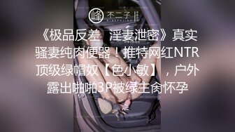 《极品反差✿淫妻泄密》真实骚妻纯肉便器！推特网红NTR顶级绿帽奴【色小敏】，户外露出啪啪3P被绿主肏怀孕