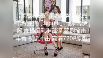 【顶级骚货??丰乳肥臀】极品丰臀骚货『Jennie』土豪肉便器 啪操爆乳丰臀逼 猛烈撞击丰臀 视觉冲击 高清720P原版