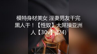 模特身材美女 淫妻男友干完黑人干！【性奴】大屌操亚洲人【30v】 (24)