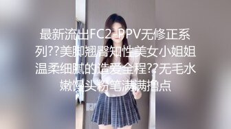 最新流出FC2-PPV无修正系列??美脚翘臀知性美女小姐姐温柔细腻的造爱全程??无毛水嫩馒头粉笔满满撸点