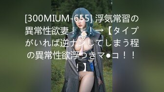 [300MIUM-655] 浮気常習の異常性欲妻！！！→【タイプがいれば逆ナンしてしまう程の異常性欲浮つきマ●コ！！！】