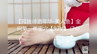 【孤独诗酒年华-美人鱼】全网第一美蜜穴【92V】 (74)