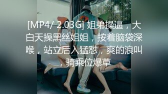 [MP4/ 2.03G] 姐弟操逼，大白天操黑丝姐姐，按着脑袋深喉，站立后入猛怼，爽的浪叫，骑乘位爆草