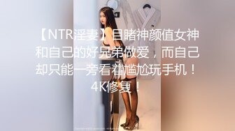 【NTR淫妻】目睹神颜值女神和自己的好兄弟做爱，而自己却只能一旁看着尴尬玩手机！4K修复！