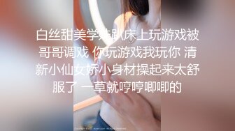 STP25039 顶级高端外围场，苗条00后女神，清纯初恋脸，小仙女在仙丹加持下到达高潮