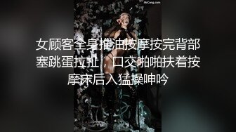 女顾客全身推油按摩按完背部塞跳蛋拉扯，口交啪啪扶着按摩床后入猛操呻吟