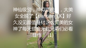 神仙级别，神似江疏影，大美女全脱了【tiantian_LK】好久没见颜值身材这么完美的女神了每天捞金无数兄弟们必看佳作！ (1)